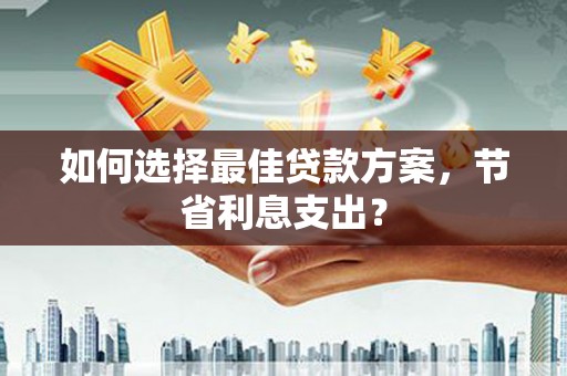 常熟如何选择最佳贷款方案，节省利息支出？