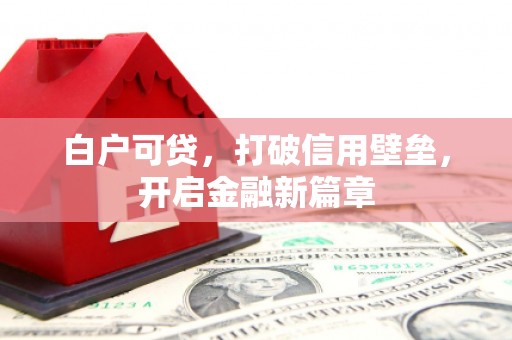 常熟白户可贷，打破信用壁垒，开启金融新篇章