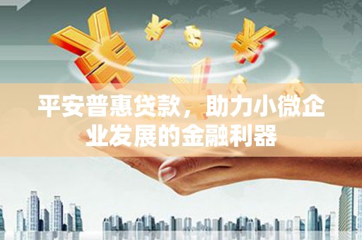 常熟平安普惠贷款，助力小微企业发展的金融利器