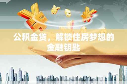 常熟公积金贷，解锁住房梦想的金融钥匙