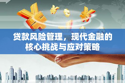 常熟贷款风险管理，现代金融的核心挑战与应对策略