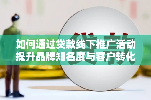 常熟如何通过贷款线下推广活动提升品牌知名度与客户转化率