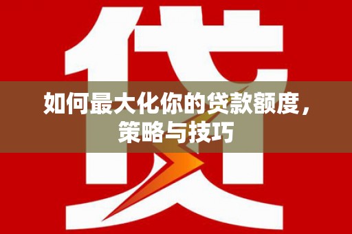 常熟如何最大化你的贷款额度，策略与技巧
