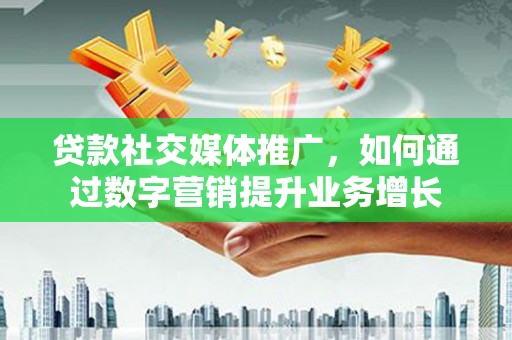 常熟贷款社交媒体推广，如何通过数字营销提升业务增长