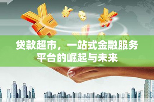 常熟贷款超市，一站式金融服务平台的崛起与未来