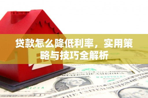 常熟贷款怎么降低利率，实用策略与技巧全解析