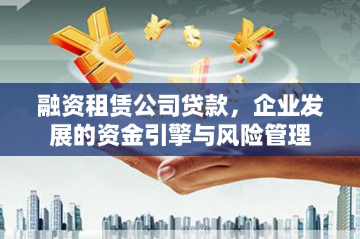 常熟融资租赁公司贷款，企业发展的资金引擎与风险管理