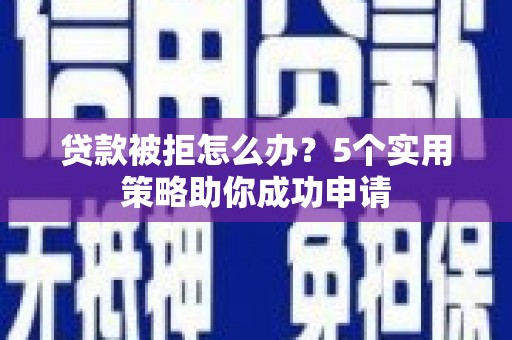 常熟贷款被拒怎么办？5个实用策略助你成功申请