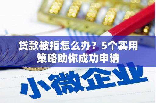 常熟贷款被拒怎么办？5个实用策略助你成功申请