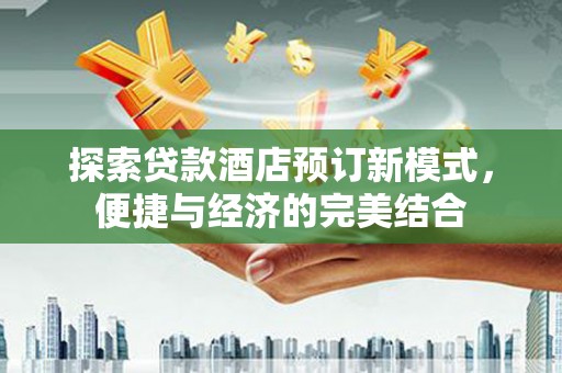 常熟探索贷款酒店预订新模式，便捷与经济的完美结合