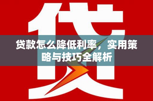 常熟贷款怎么降低利率，实用策略与技巧全解析