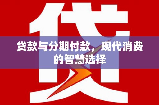 常熟贷款与分期付款，现代消费的智慧选择