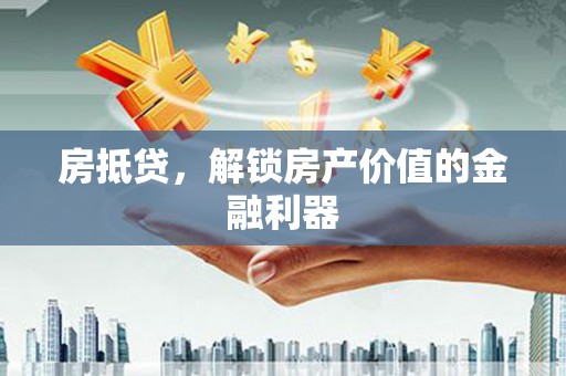 常熟房抵贷，解锁房产价值的金融利器