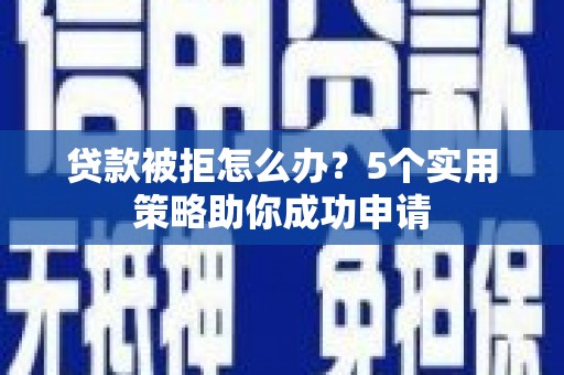 常熟贷款被拒怎么办？5个实用策略助你成功申请